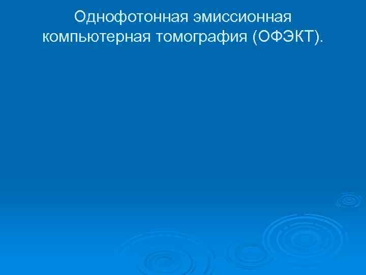 Однофотонная эмиссионная компьютерная томография (ОФЭКТ). 