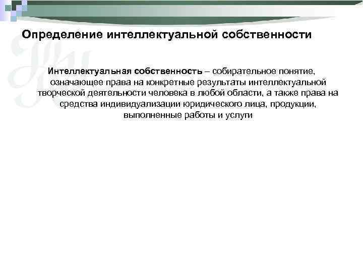 Определение интеллектуальной собственности Интеллектуальная собственность – собирательное понятие, означающее права на конкретные результаты интеллектуальной