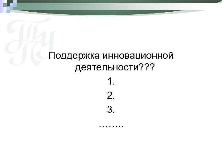 Поддержка инновационной деятельности? ? ? 1. 2. 3. ……. . 