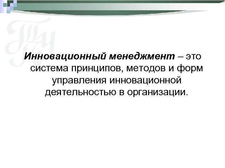 Инновационный менеджмент – это система принципов, методов и форм управления инновационной деятельностью в организации.