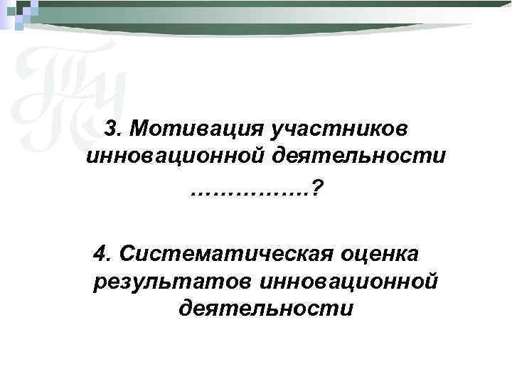 3. Мотивация участников инновационной деятельности ……………. ? 4. Систематическая оценка результатов инновационной деятельности 