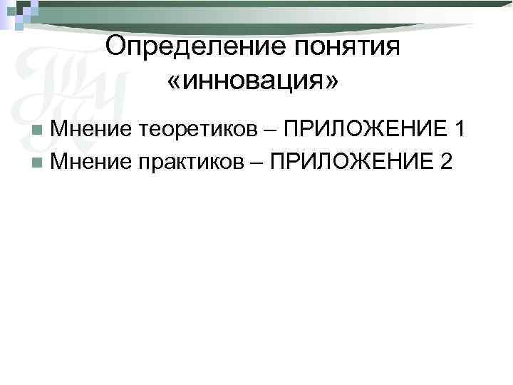 Определение понятия «инновация» Мнение теоретиков – ПРИЛОЖЕНИЕ 1 n Мнение практиков – ПРИЛОЖЕНИЕ 2