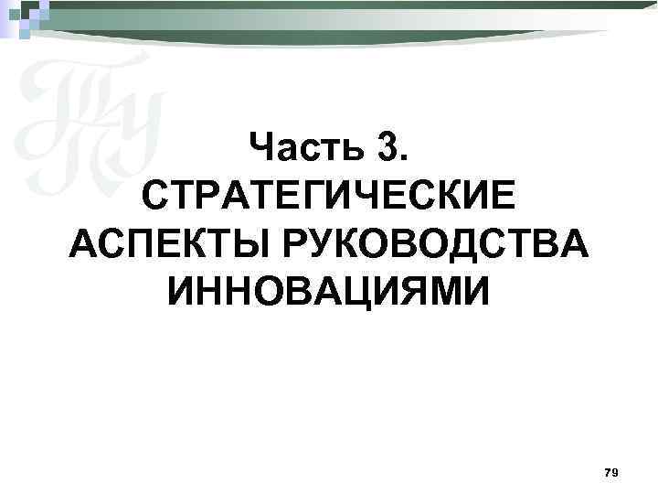 Часть 3. СТРАТЕГИЧЕСКИЕ АСПЕКТЫ РУКОВОДСТВА ИННОВАЦИЯМИ 79 