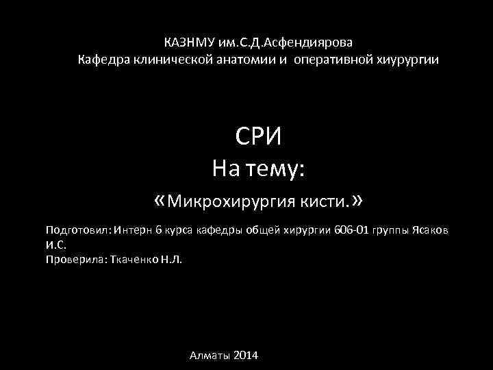  КАЗНМУ им. С. Д. Асфендиярова Кафедра клинической анатомии и оперативной хиурургии СРИ На