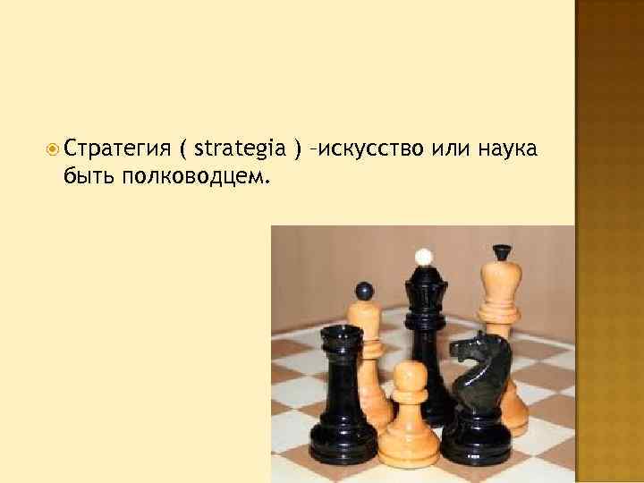  Стратегия ( strategia ) –искусство или наука быть полководцем. 