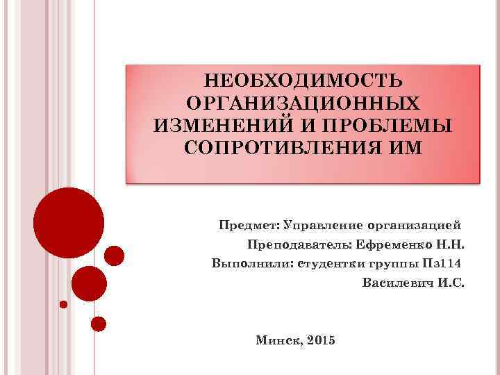 НЕОБХОДИМОСТЬ ОРГАНИЗАЦИОННЫХ ИЗМЕНЕНИЙ И ПРОБЛЕМЫ СОПРОТИВЛЕНИЯ ИМ Предмет: Управление организацией Преподаватель: Ефременко Н. Н.