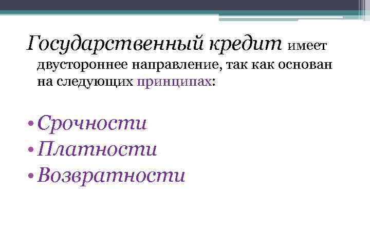 Государственный кредит имеет двустороннее направление, так как основан на следующих принципах: • Срочности •