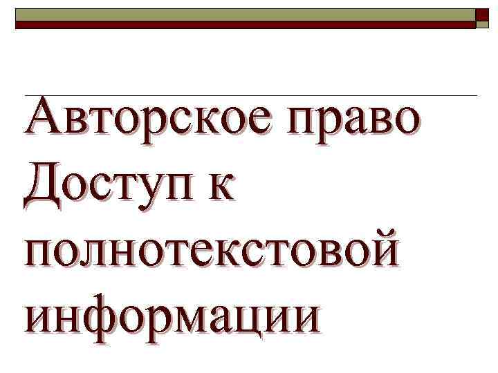 Авторское право Доступ к полнотекстовой информации 