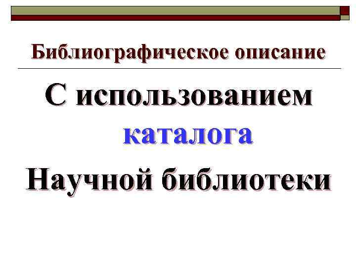 Библиографическое описание Библиографическое С использованием каталога Научной библиотеки 