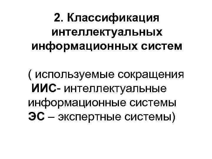   2. Классификация  интеллектуальных информационных систем ( используемые сокращения ИИС- интеллектуальные информационные
