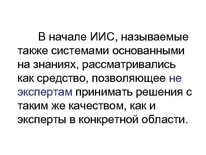   В начале ИИС, называемые также системами основанными на знаниях, рассматривались как средство,