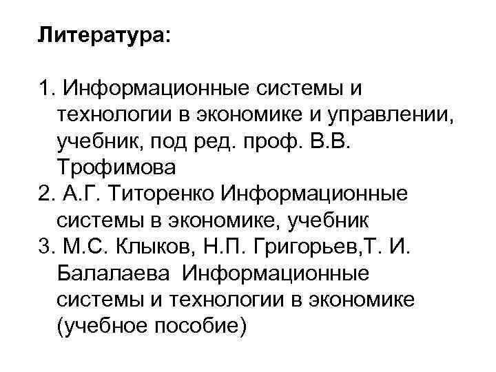 Литература:  1. Информационные системы и  технологии в экономике и управлении,  учебник,