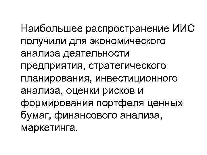 Наибольшее распространение ИИС получили для экономического анализа деятельности предприятия, стратегического планирования, инвестиционного анализа, оценки
