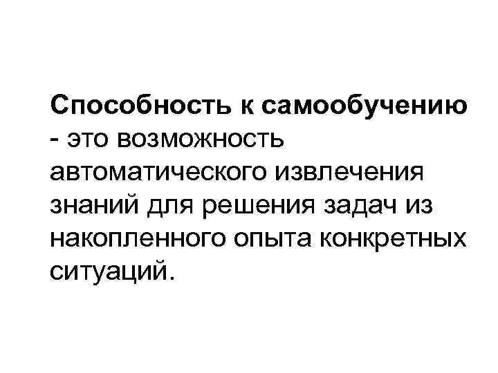 Способность к самообучению - это возможность автоматического извлечения знаний для решения задач из накопленного