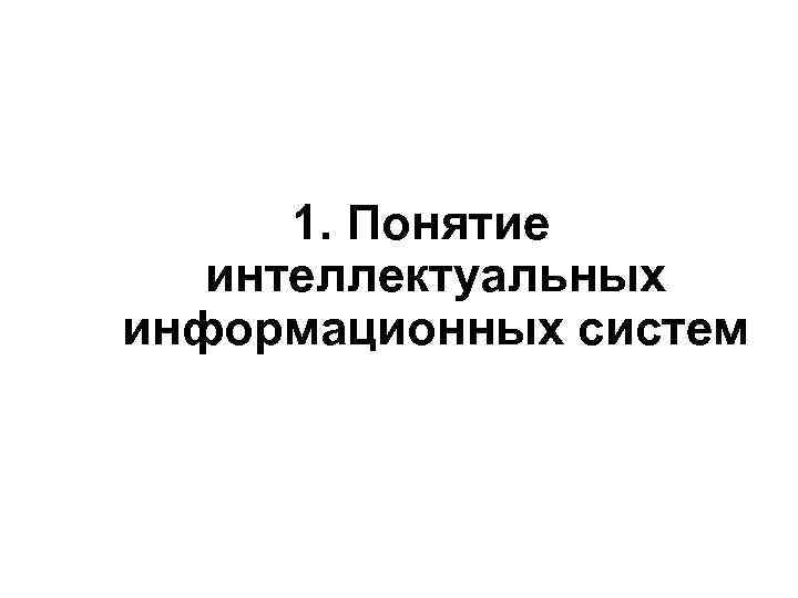  1. Понятие  интеллектуальных информационных систем 