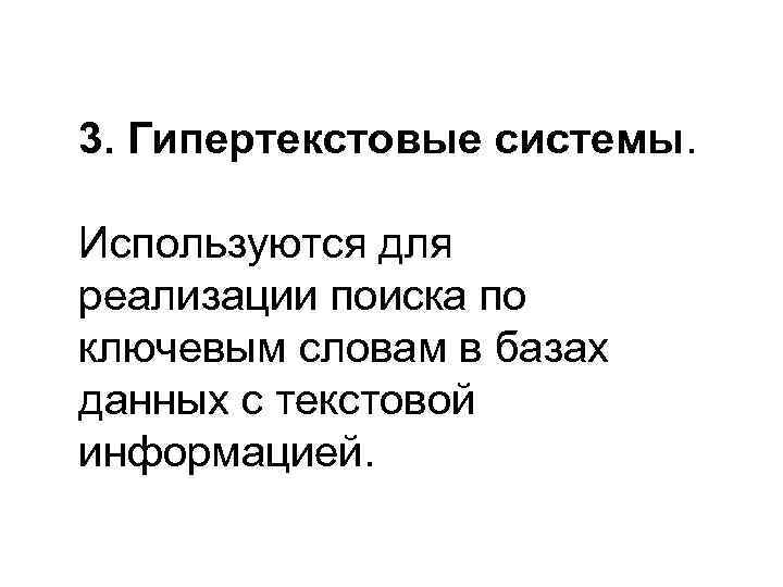 3. Гипертекстовые системы.  Используются для реализации поиска по ключевым словам в базах данных