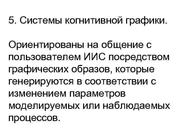 5. Системы когнитивной графики.  Ориентированы на общение с пользователем ИИС посредством графических образов,