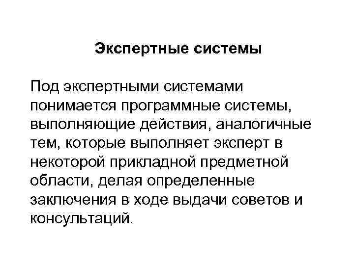   Экспертные системы Под экспертными системами понимается программные системы, выполняющие действия, аналогичные тем,