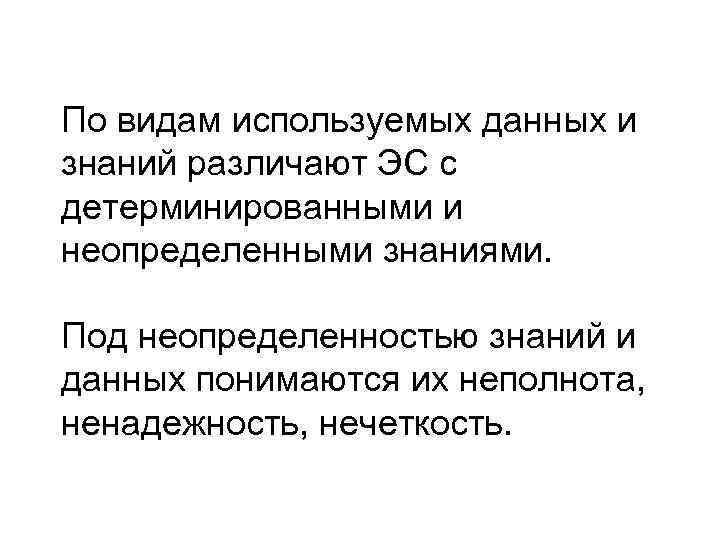 По видам используемых данных и знаний различают ЭС с детерминированными и неопределенными знаниями. 