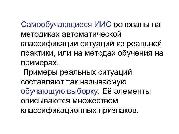 Самообучающиеся ИИС основаны на методиках автоматической классификации ситуаций из реальной практики, или на методах