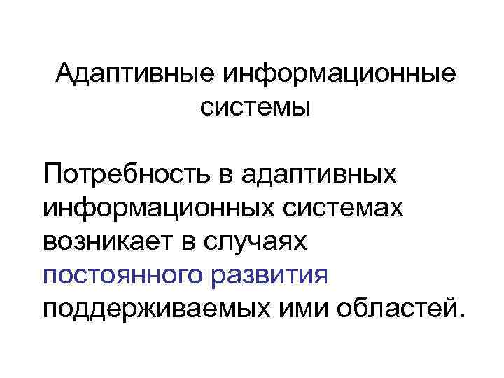 Адаптивные информационные   системы Потребность в адаптивных информационных системах возникает в случаях постоянного