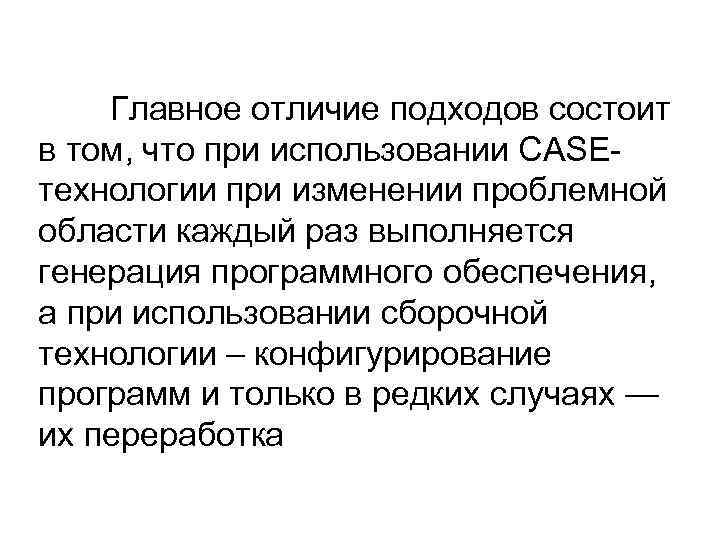   Главное отличие подходов состоит в том, что при использовании CASE- технологии при