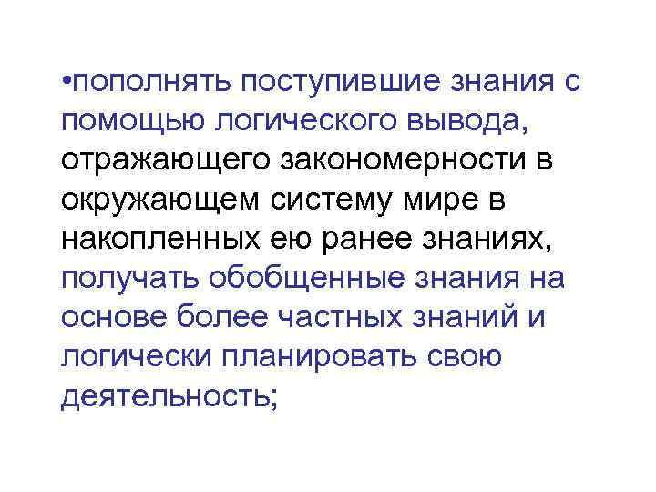  • пополнять поступившие знания с помощью логического вывода, отражающего закономерности в окружающем систему