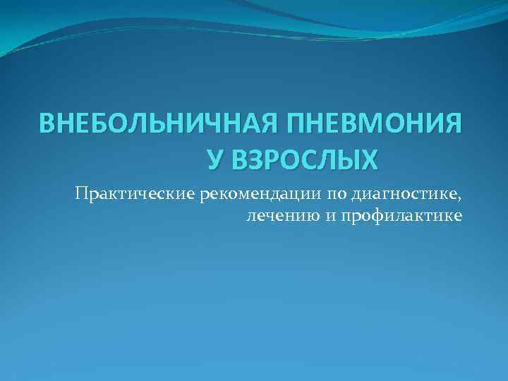 ВНЕБОЛЬНИЧНАЯ ПНЕВМОНИЯ У ВЗРОСЛЫХ Практические рекомендации по диагностике, лечению и профилактике 