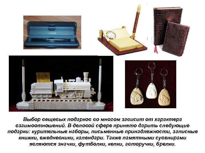 Выбор вещевых подарков во многом зависит от характера взаимоотношений. В деловой сфере принято дарить