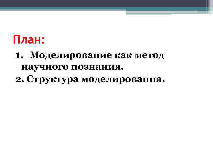 План: 1. Моделирование как метод научного познания. 2. Структура моделирования. 