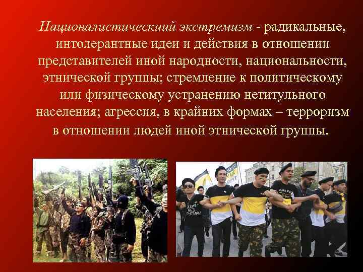Националистическиий экстремизм - радикальные, интолерантные идеи и действия в отношении представителей иной народности, национальности,