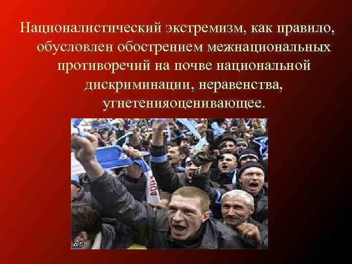 Националистический экстремизм, как правило, обусловлен обострением межнациональных противоречий на почве национальной дискриминации, неравенства, угнетенияоценивающее.