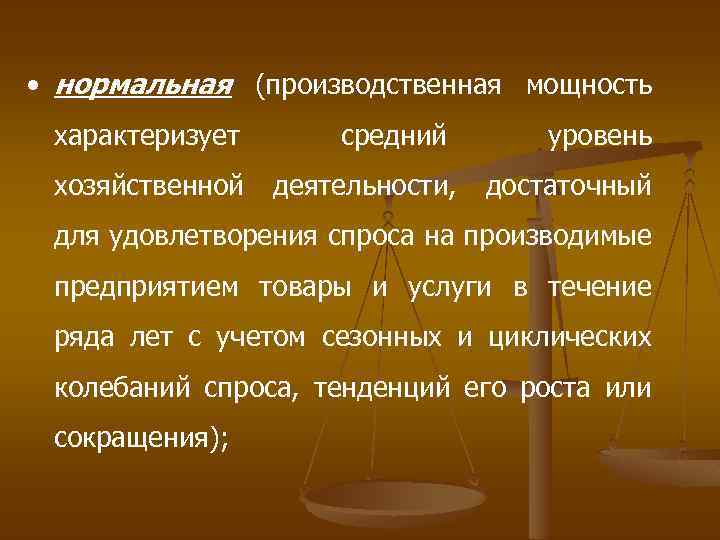  • нормальная (производственная мощность характеризует хозяйственной средний деятельности, уровень достаточный для удовлетворения спроса