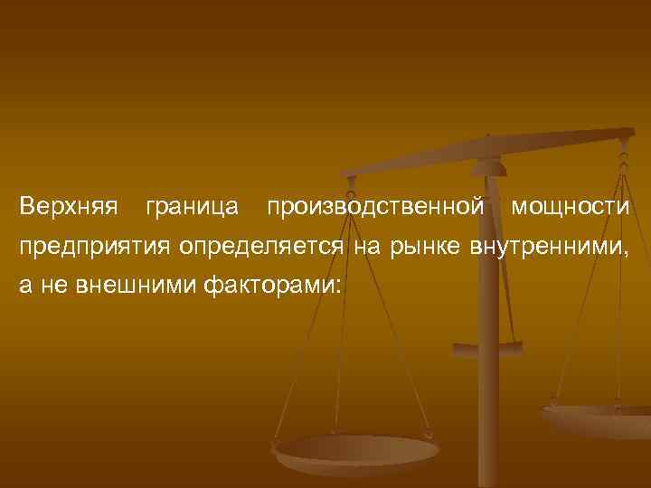 Верхняя граница производственной мощности предприятия определяется на рынке внутренними, а не внешними факторами: 