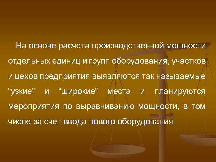 На основе расчета производственной мощности отдельных единиц и групп оборудования, участков и цехов предприятия