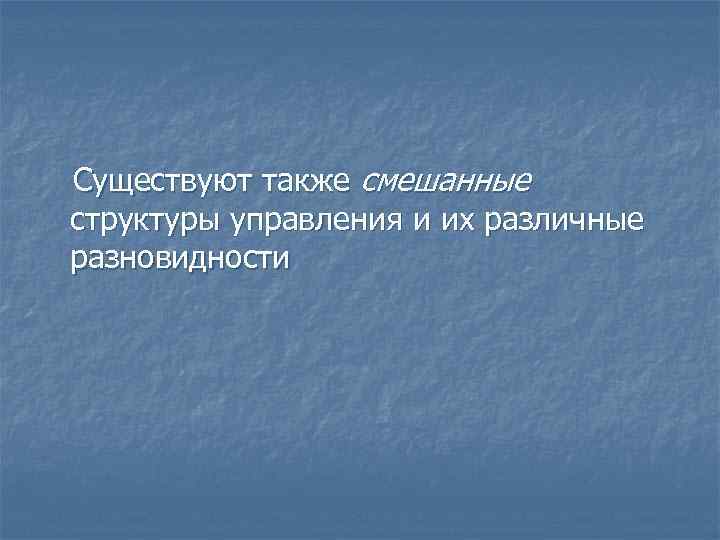 Существуют также смешанные структуры управления и их различные разновидности 