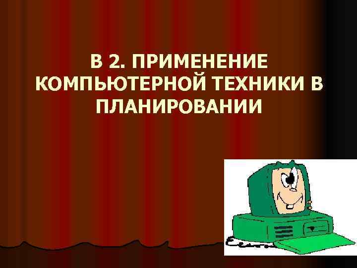 В 2. ПРИМЕНЕНИЕ КОМПЬЮТЕРНОЙ ТЕХНИКИ В ПЛАНИРОВАНИИ 