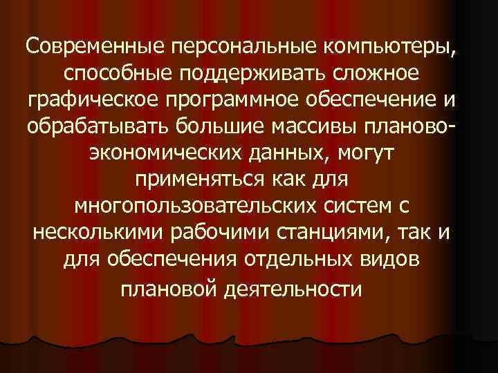 Современные персональные компьютеры, способные поддерживать сложное графическое программное обеспечение и обрабатывать большие массивы плановоэкономических