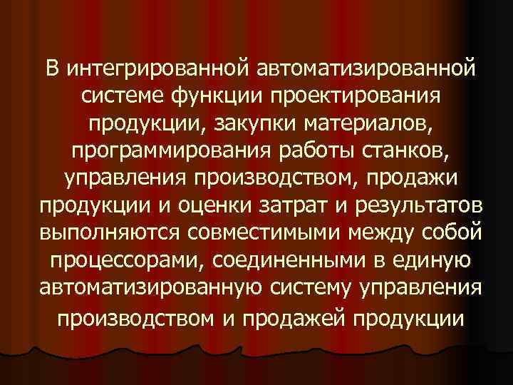 В интегрированной автоматизированной системе функции проектирования продукции, закупки материалов, программирования работы станков, управления производством,