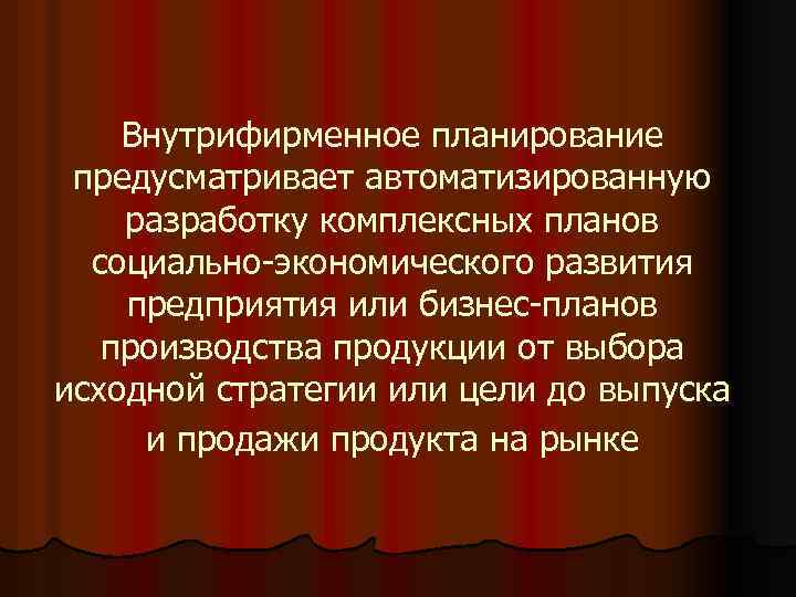 Внутрифирменное планирование предусматривает автоматизированную разработку комплексных планов социально-экономического развития предприятия или бизнес-планов производства продукции