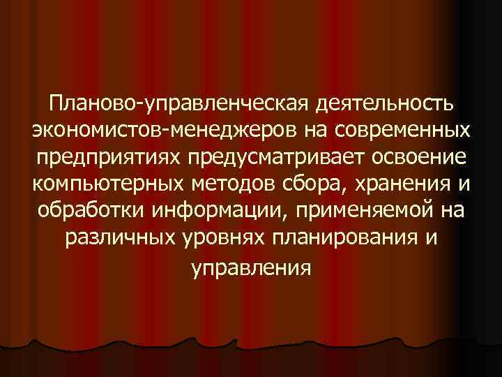 Планово-управленческая деятельность экономистов-менеджеров на современных предприятиях предусматривает освоение компьютерных методов сбора, хранения и обработки