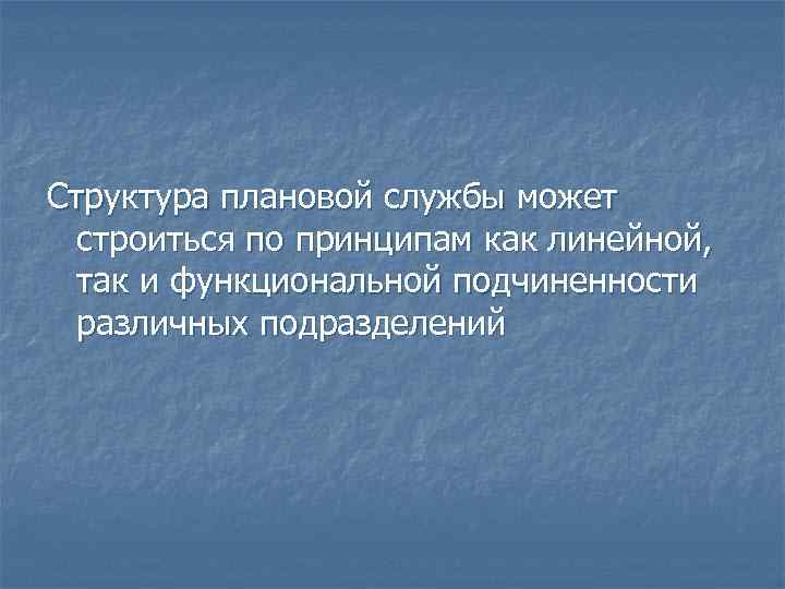 Структура плановой службы может строиться по принципам как линейной, так и функциональной подчиненности различных