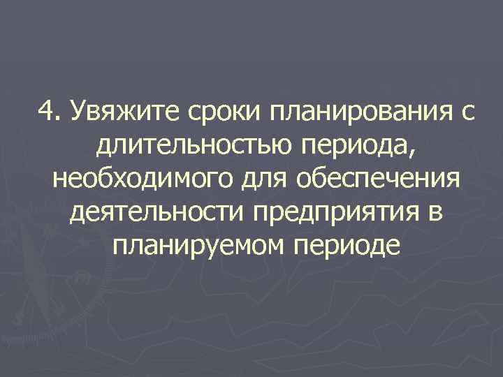 4. Увяжите сроки планирования с длительностью периода, необходимого для обеспечения деятельности предприятия в планируемом