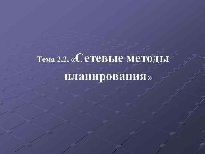 Тема 2. 2. «Сетевые методы планирования » 