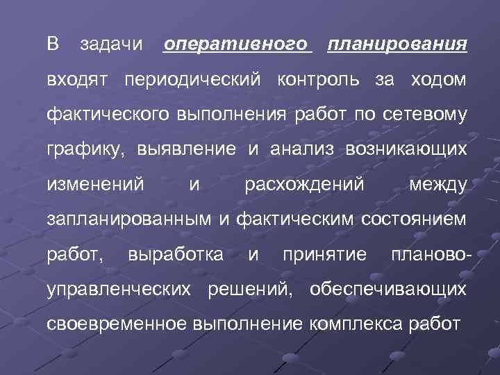 В задачи оперативного планирования входят периодический контроль за ходом фактического выполнения работ по сетевому