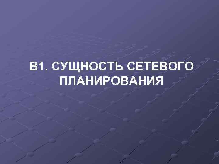 В 1. СУЩНОСТЬ СЕТЕВОГО ПЛАНИРОВАНИЯ 