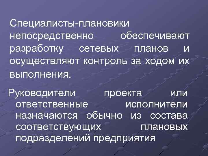 Специалисты-плановики непосредственно обеспечивают разработку сетевых планов и осуществляют контроль за ходом их выполнения. Руководители