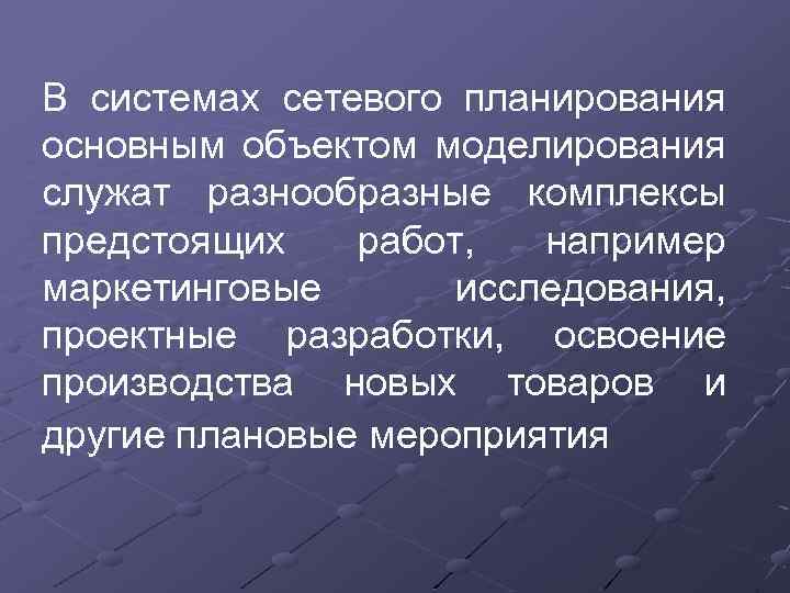 В системах сетевого планирования основным объектом моделирования служат разнообразные комплексы предстоящих работ, например маркетинговые
