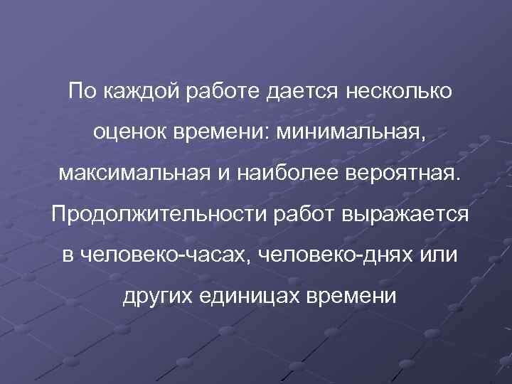 По каждой работе дается несколько оценок времени: минимальная, максимальная и наиболее вероятная. Продолжительности работ
