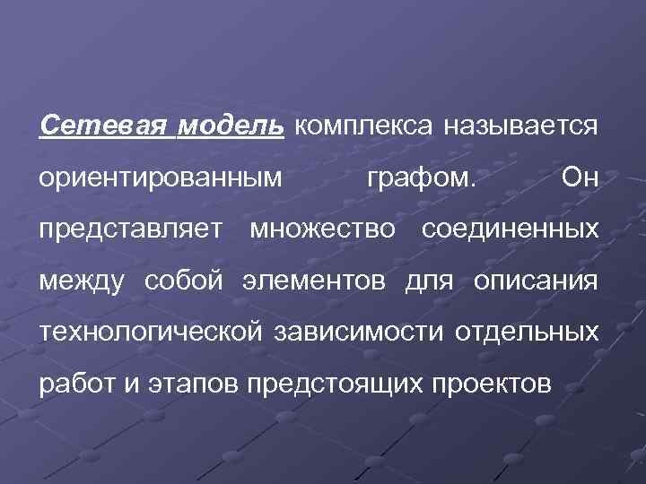 Сетевая модель комплекса называется ориентированным графом. Он представляет множество соединенных между собой элементов для